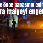 Serik'te önce babasının evini yaktı sonra itfaiyeyi av tüfeğiyle engelledi