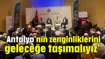 'Antalya'nın zenginliklerini geleceğe taşımalıyız'